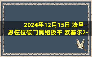 2024年12月15日 法甲-恩佐拉破门奥绍扳平 欧塞尔2-2朗斯